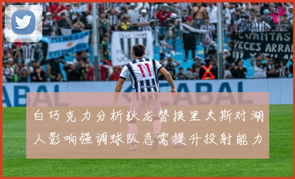 白巧克力分析狄龙替换里夫斯对湖人影响强调球队急需提升投射能力