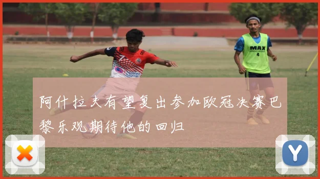 阿什拉夫有望复出参加欧冠决赛巴黎乐观期待他的回归