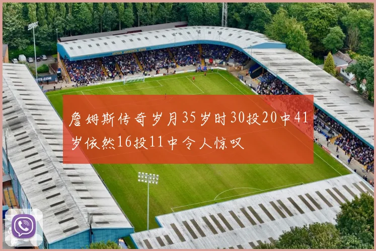 詹姆斯传奇岁月35岁时30投20中41岁依然16投11中令人惊叹