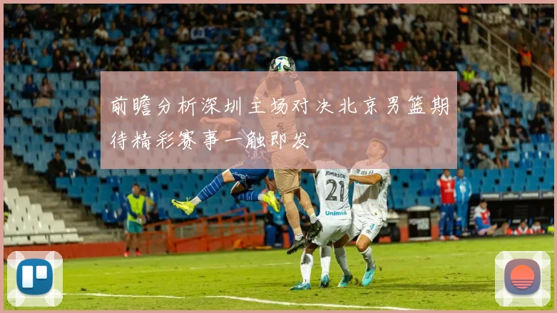 前瞻分析深圳主场对决北京男篮期待精彩赛事一触即发
