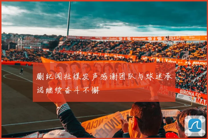 蒯纪闻社媒发声感谢团队与球迷承诺继续奋斗不懈