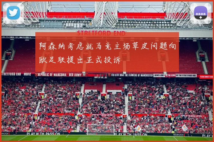 阿森纳考虑就马竞主场草皮问题向欧足联提出正式投诉